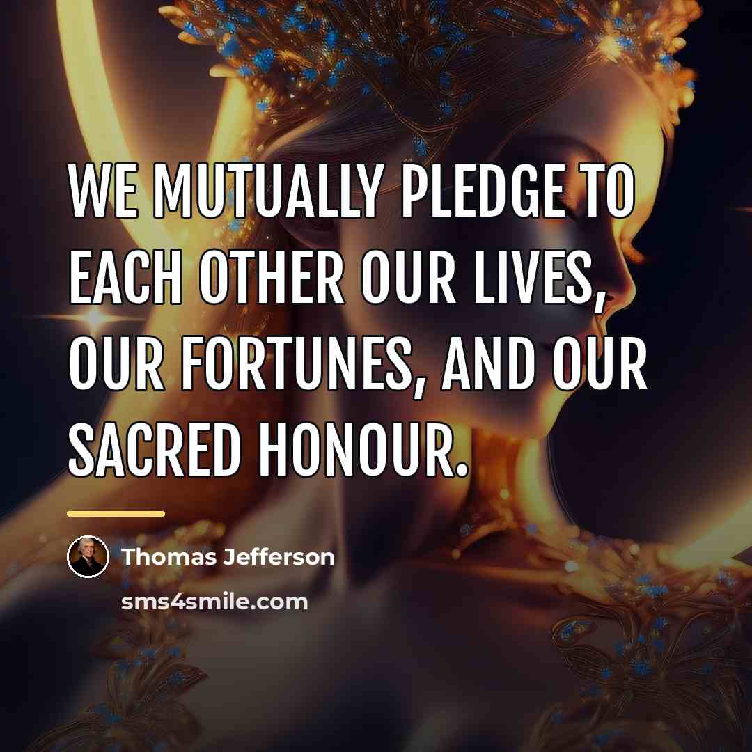 “We mutually pledge to each other our lives, our fortunes,…” quote by Thomas Jefferson