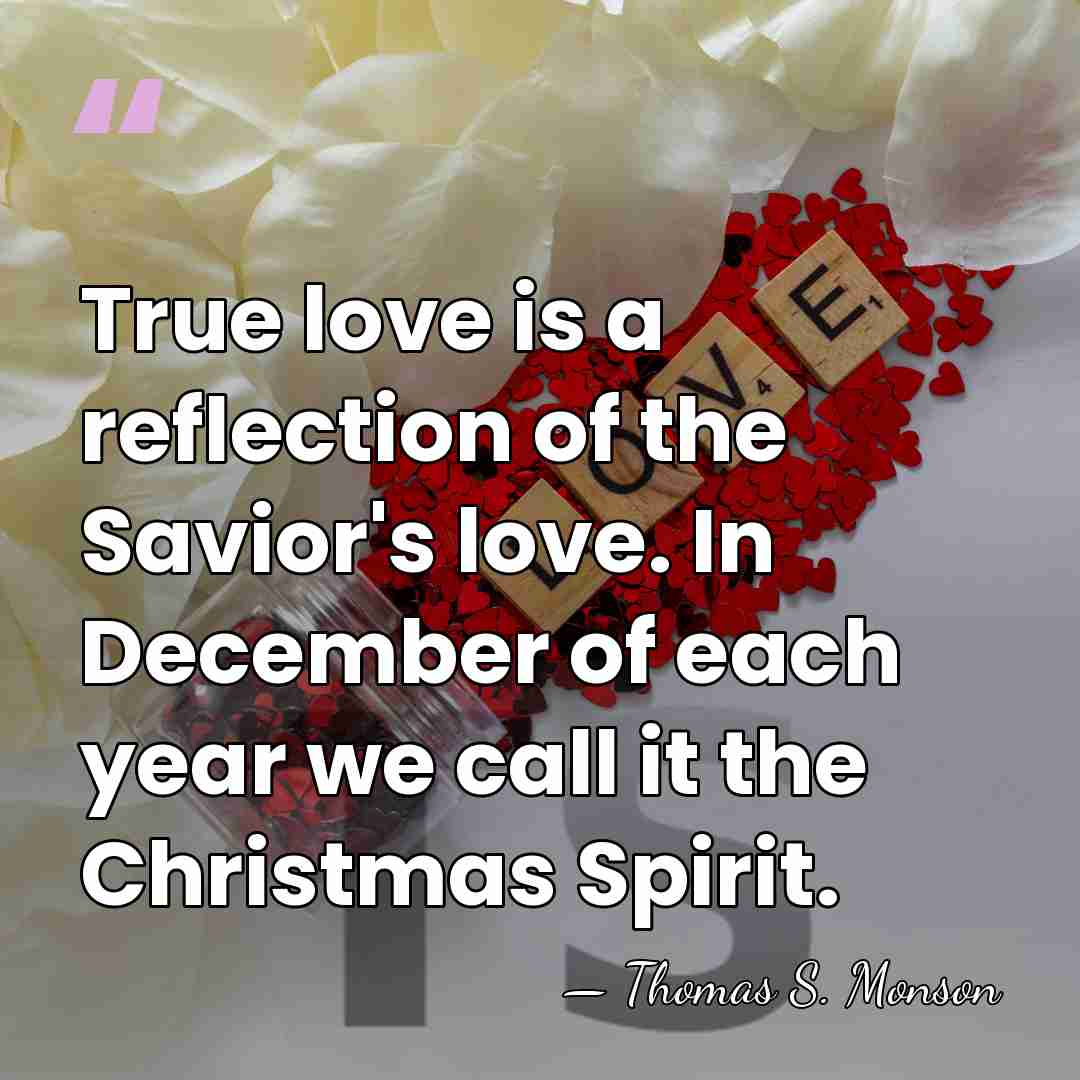 True love is a reflection of the Savior's love. In December of&hellip; - Thomas S. Monson