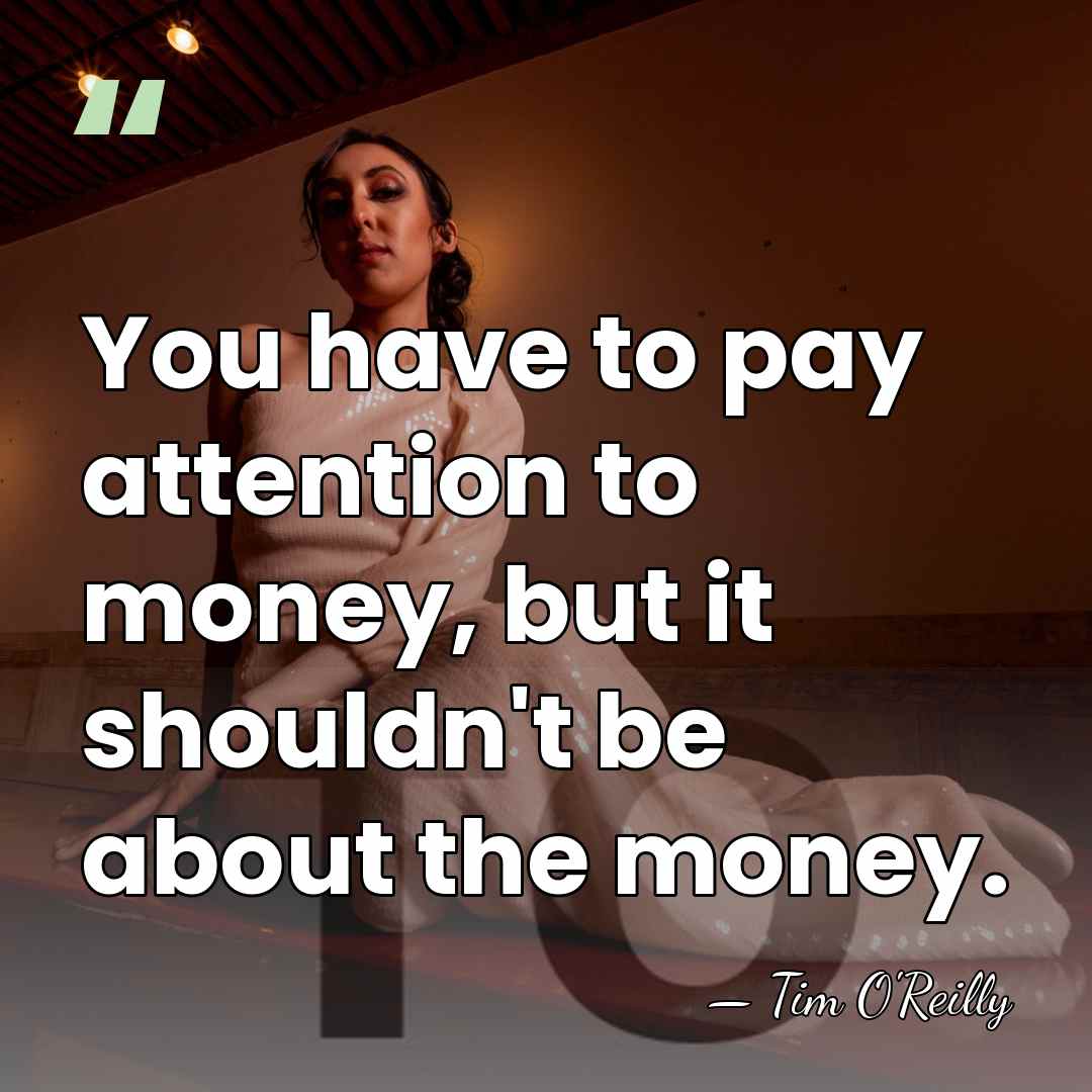 You have to pay attention to money, but it shouldn't be about&hellip; - Tim O'Reilly
