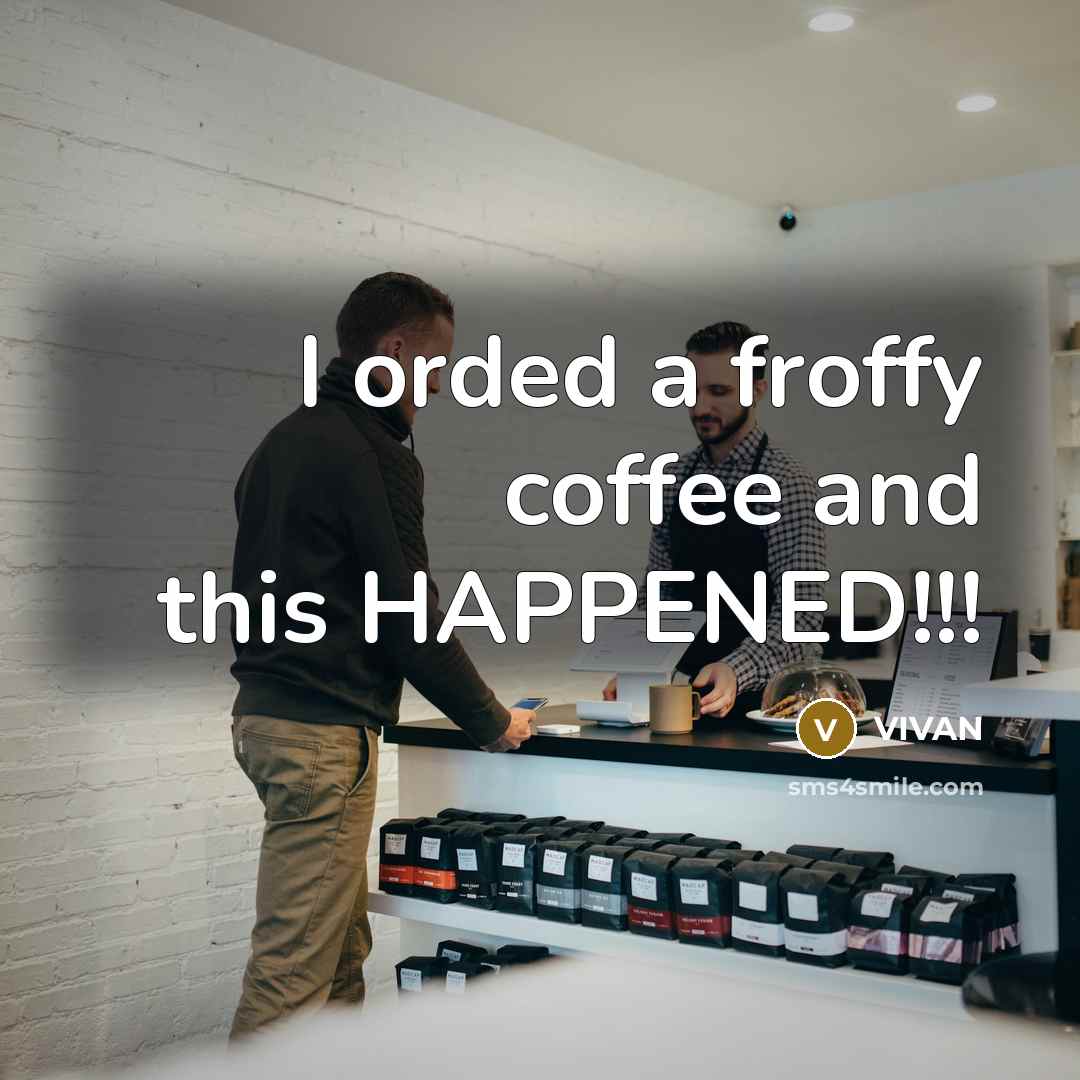 “I orded a froffy coffee and this HAPPENED!!!” quote by VIVAN