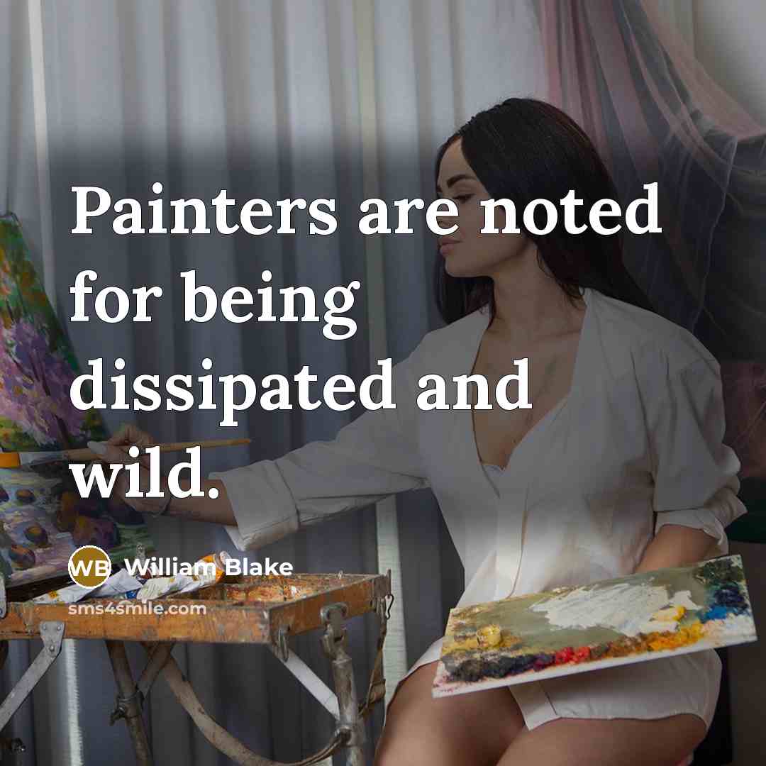 “Painters are noted for being dissipated and wild.” quote by William Blake