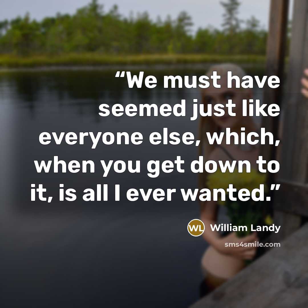 “We must have seemed just like everyone else, which, when you get down to it, is all I ever wanted.” quote by William Landy