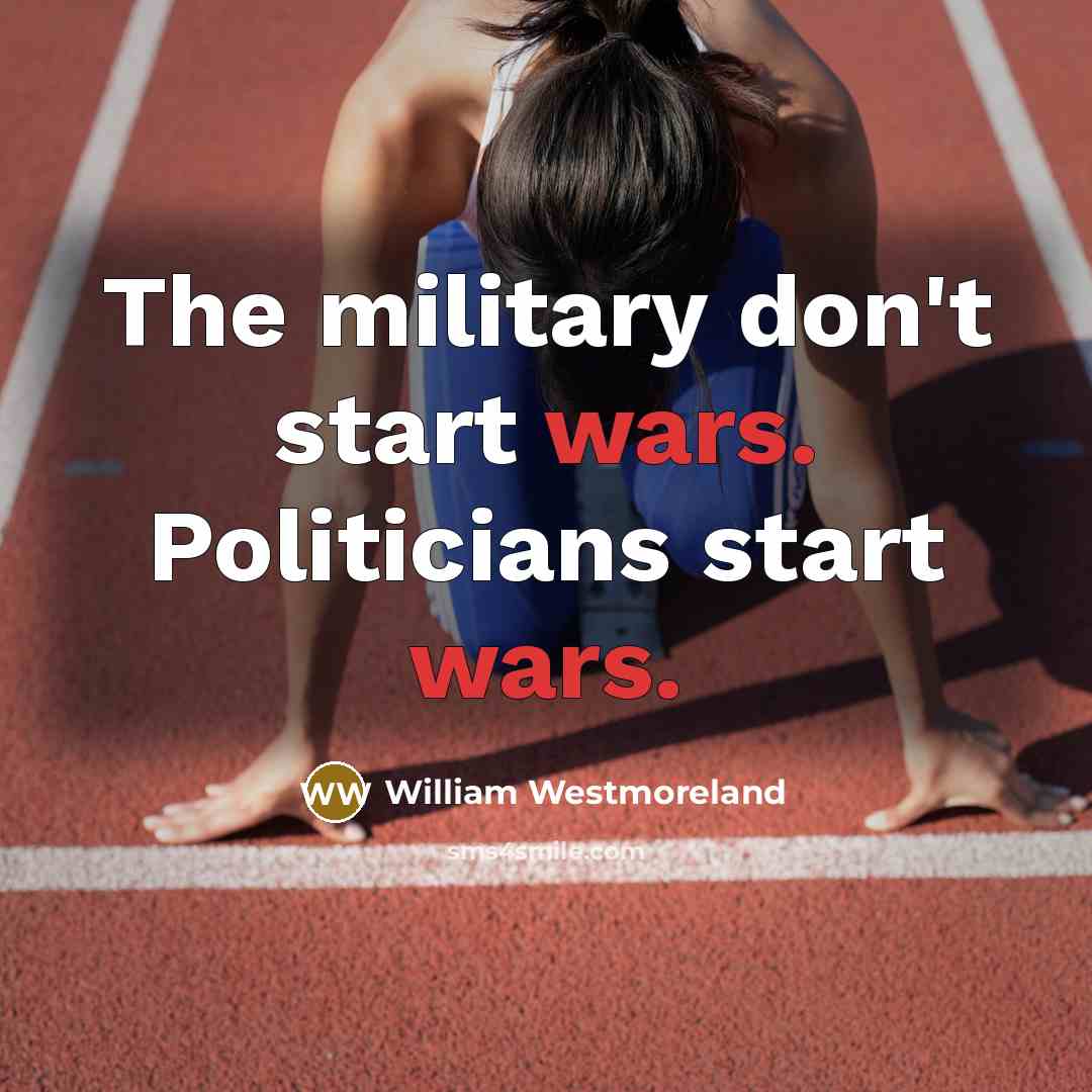 “The military don't start wars. Politicians start wars.…” quote by William Westmoreland