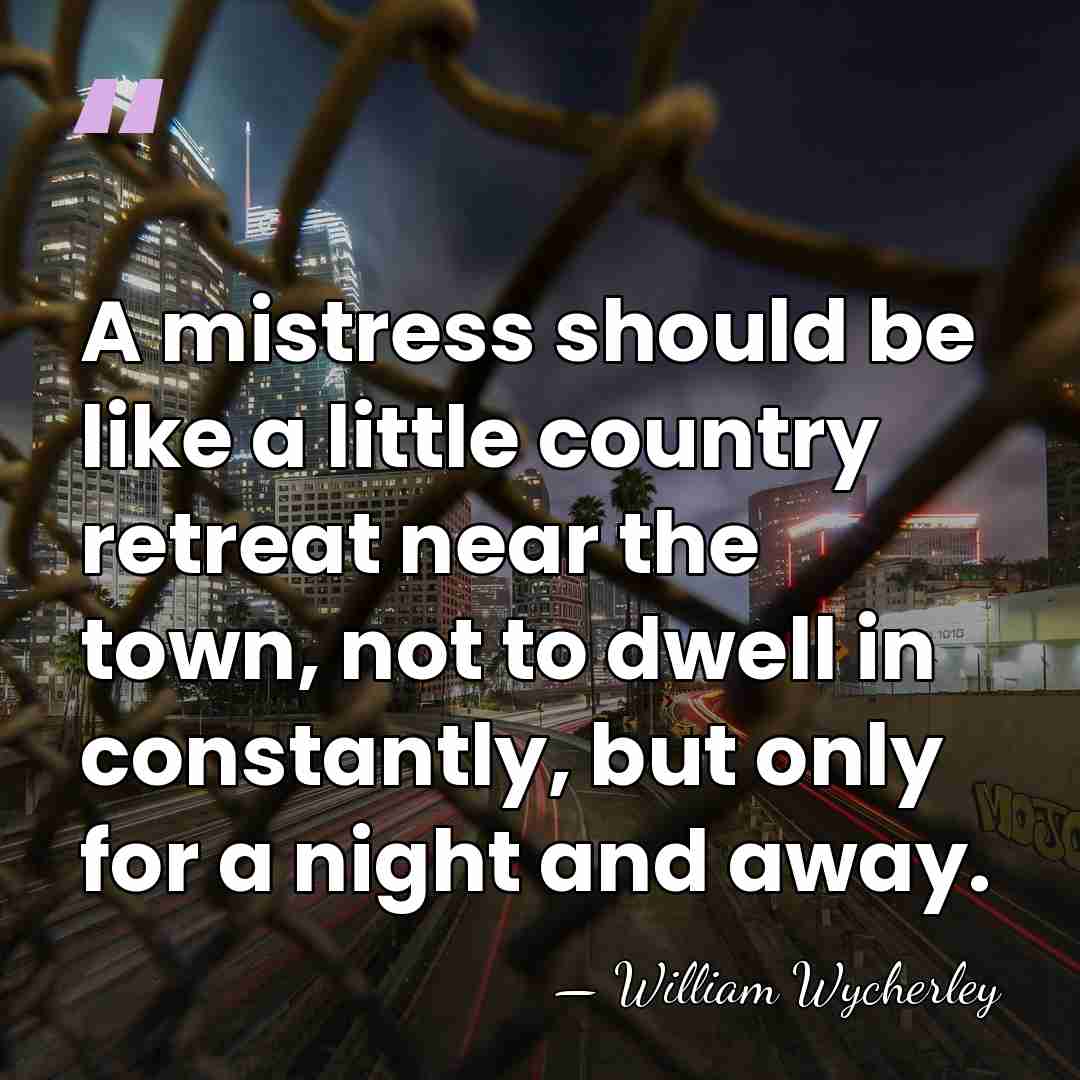 A mistress should be like a little country retreat near the town,&hellip; - William Wycherley
