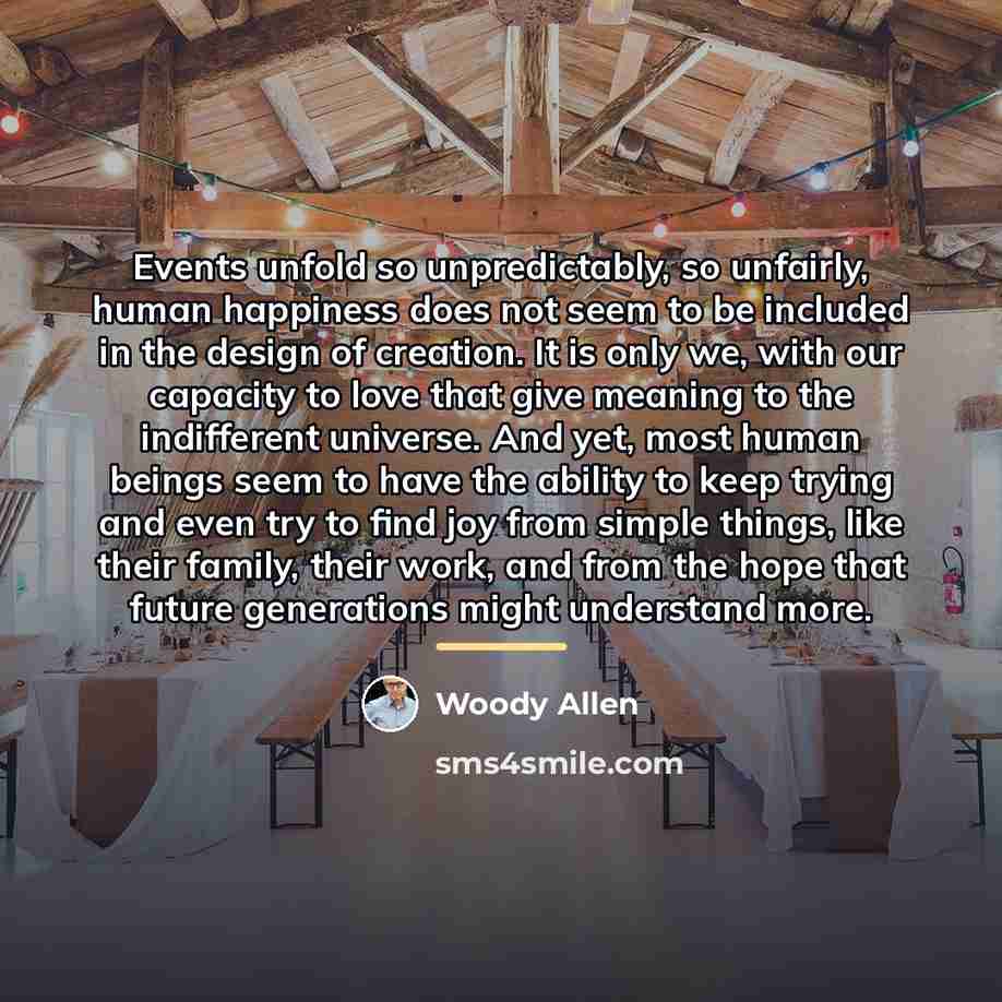 “Events unfold so unpredictably, so unfairly, human happiness does not…” quote by Woody Allen