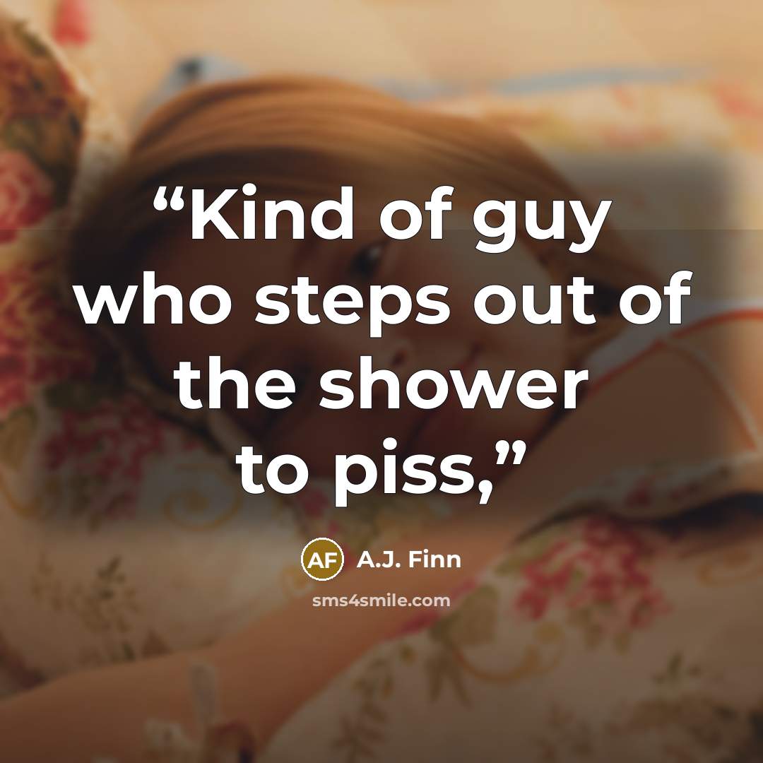 “Kind of guy who steps out of the shower to piss,” quote by A.J. Finn