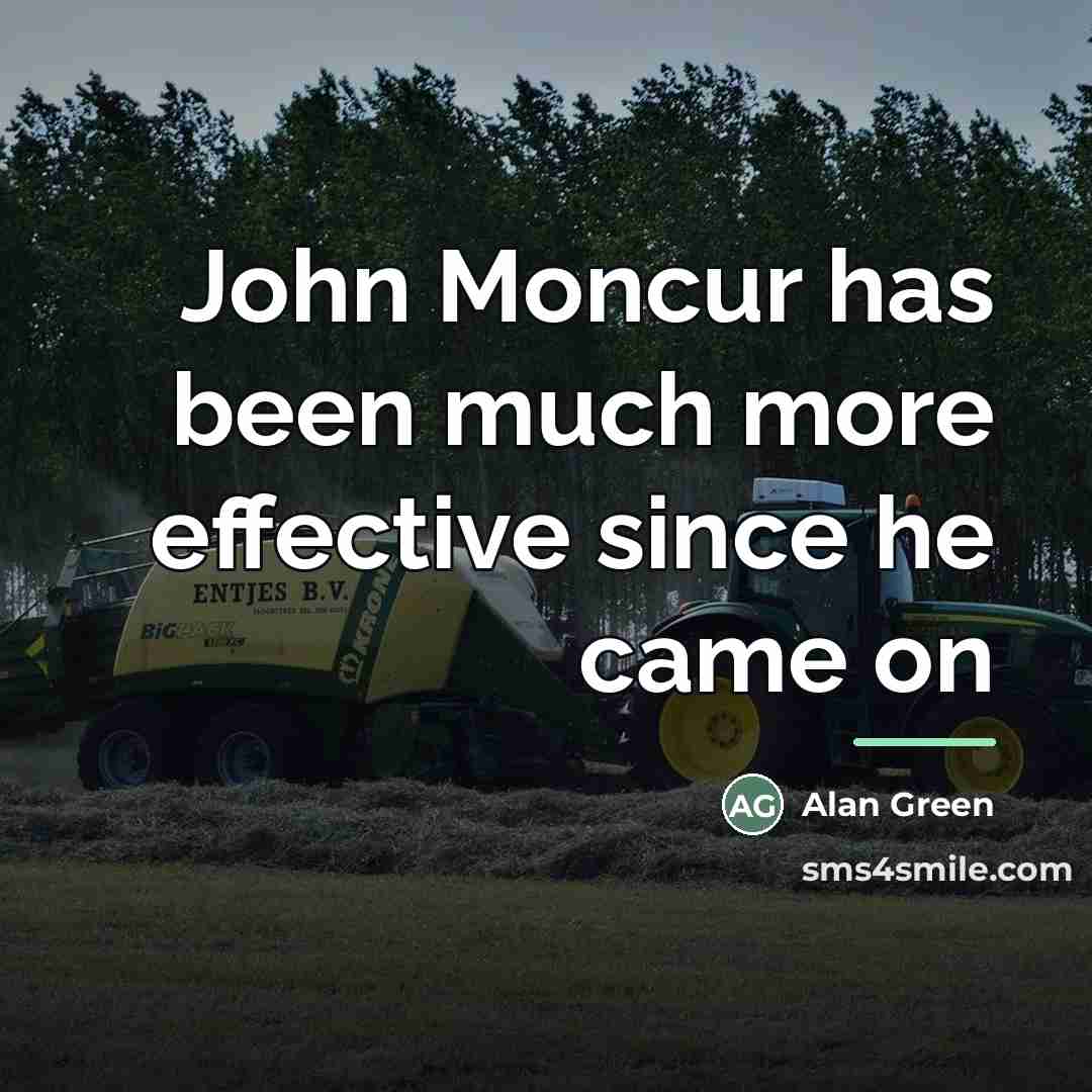 “John Moncur has been much more effective since he came…” quote by Alan Green