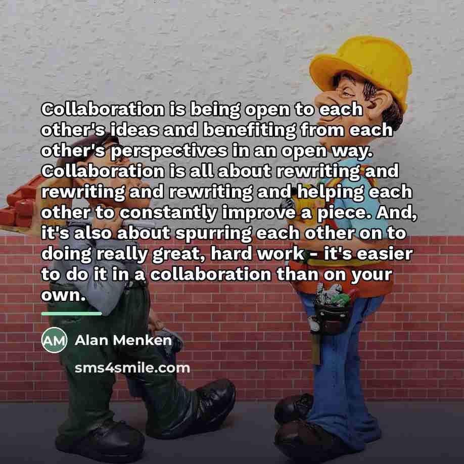 “Collaboration is being open to each other's ideas and benefiting…” quote by Alan Menken
