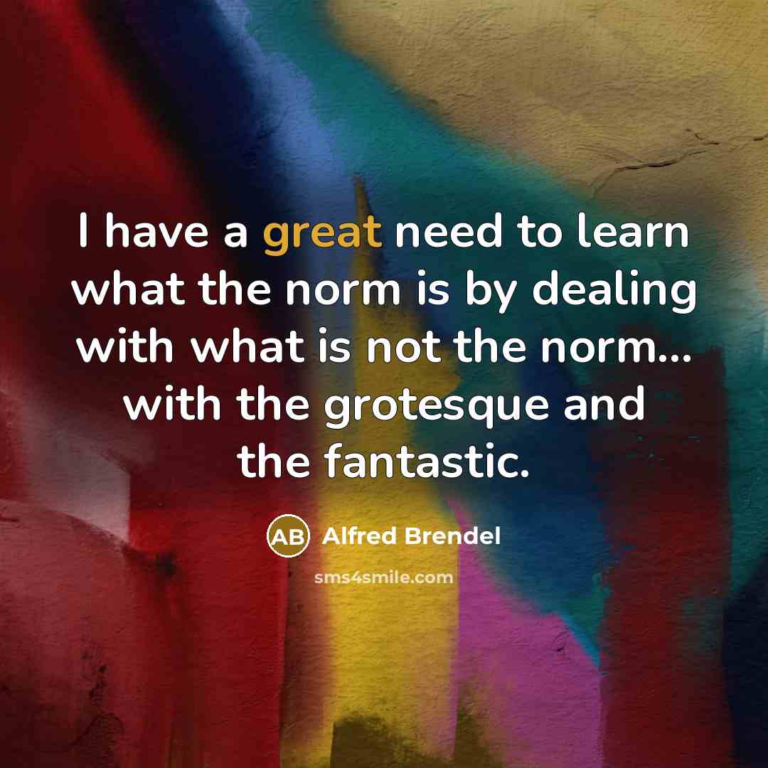 “I have a great need to learn what the norm…” quote by Alfred Brendel