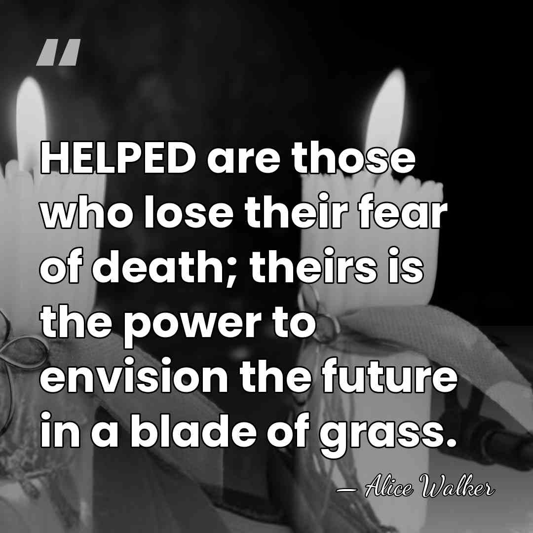 HELPED are those who lose their fear of death; theirs is the&hellip; - Alice Walker