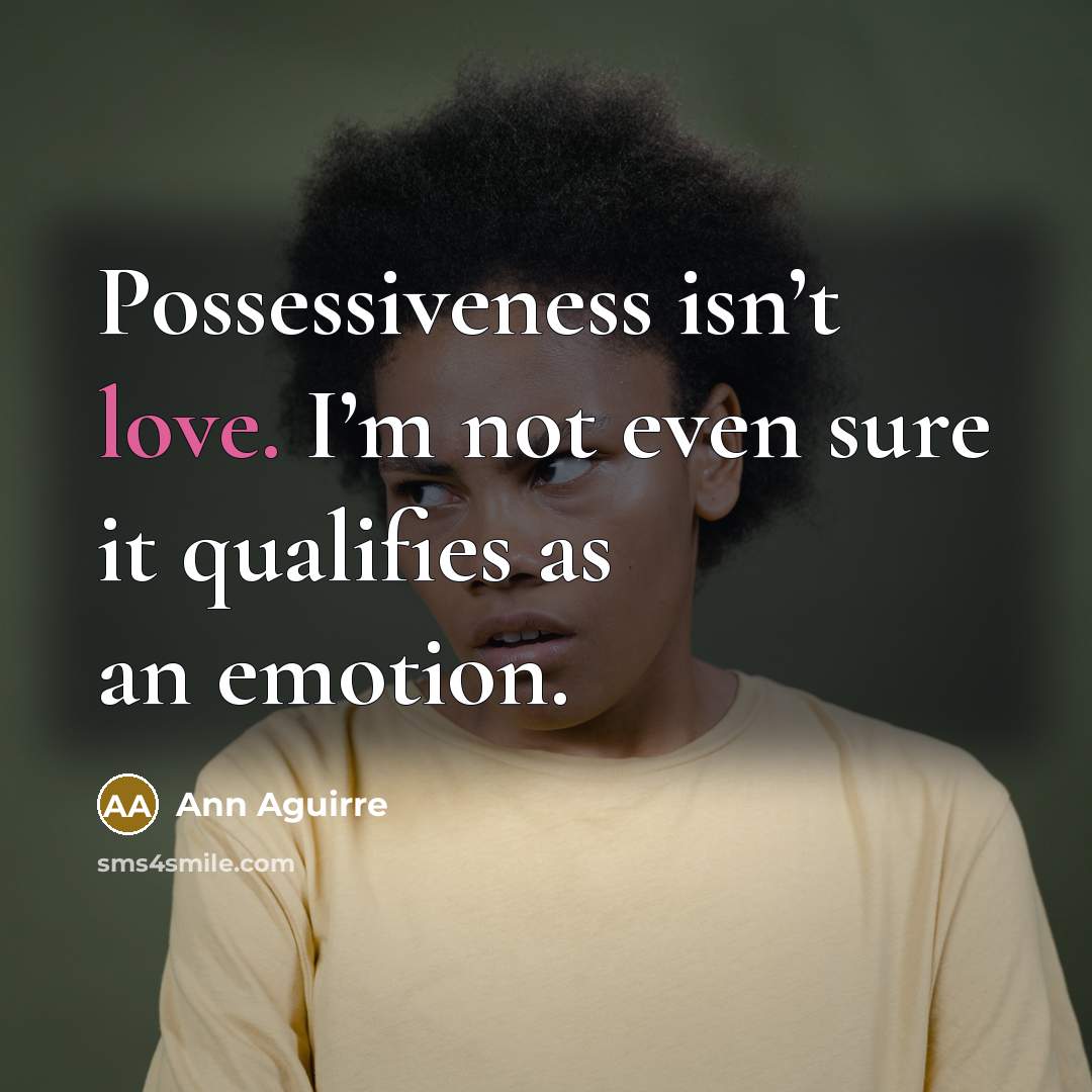 “Possessiveness isn’t love. I’m not even sure it qualifies as…” quote by Ann Aguirre