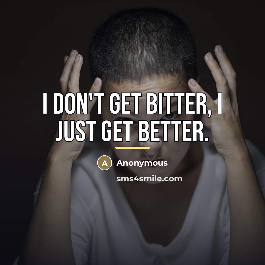 “I don't get bitter, I just get better.…” quote by Anonymous