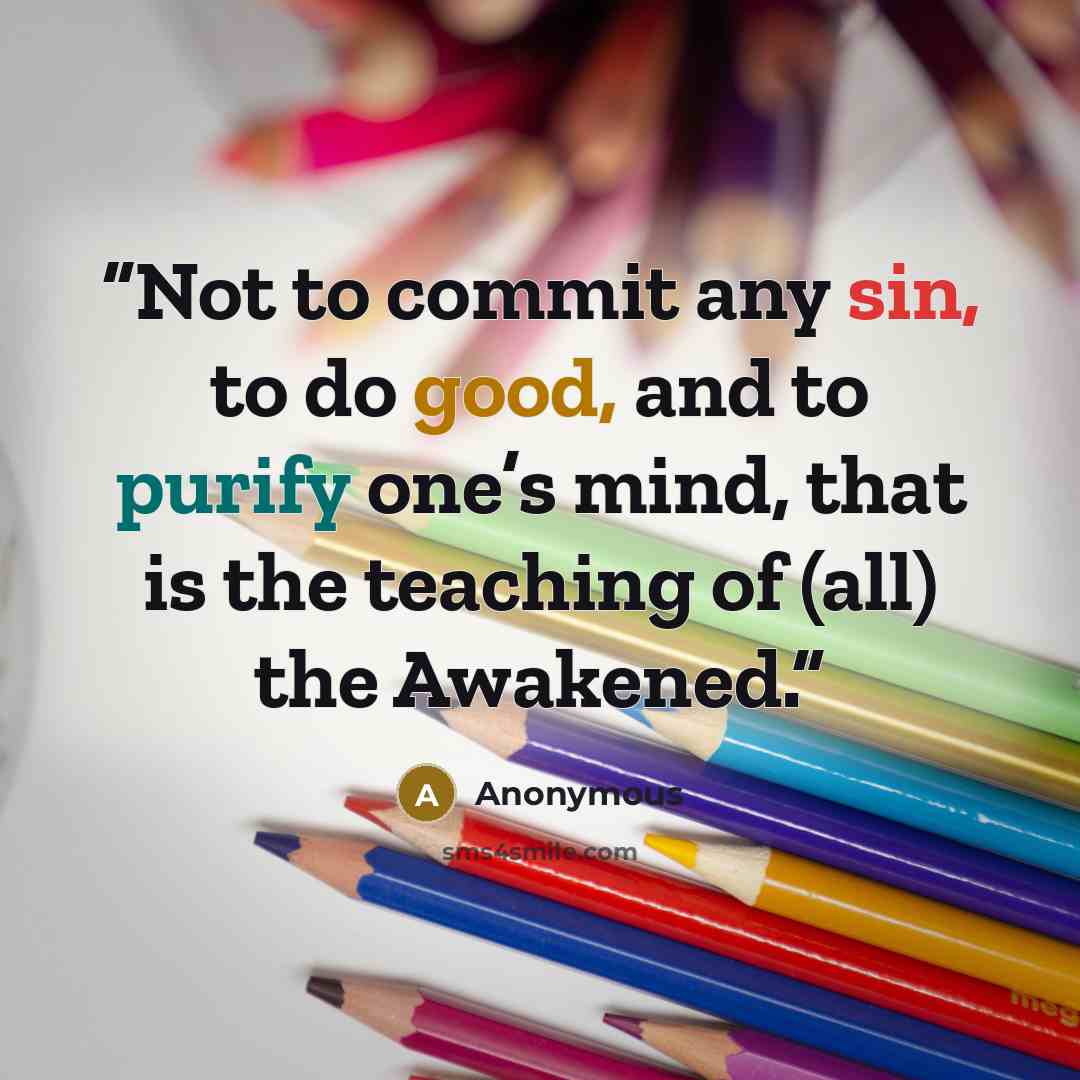 “Not to commit any sin, to do good, and to purify one’s mind, that is the teaching of (all) the Awakened.” quote by Anonymous