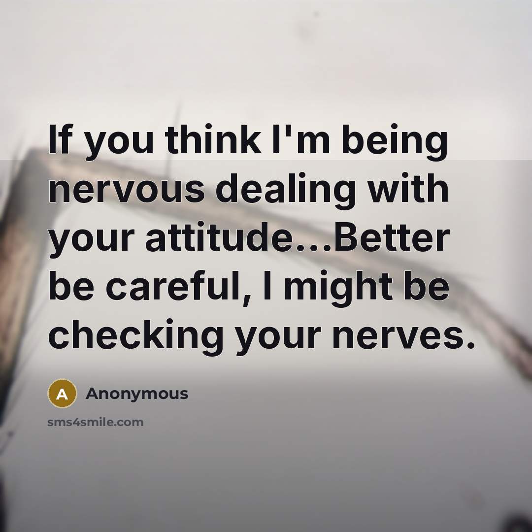 “If you think I'm being nervous dealing with your attitude...Better…” quote by Anonymous