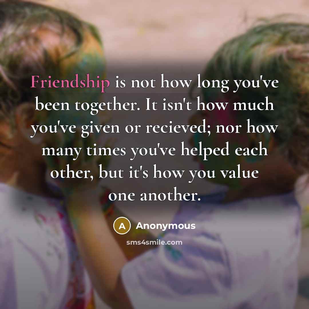 “Friendship is not how long you've been together. It isn't…” quote by Anonymous
