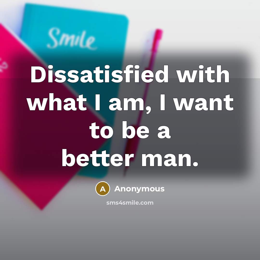 “Dissatisfied with what I am, I want to be a…” quote by Anonymous