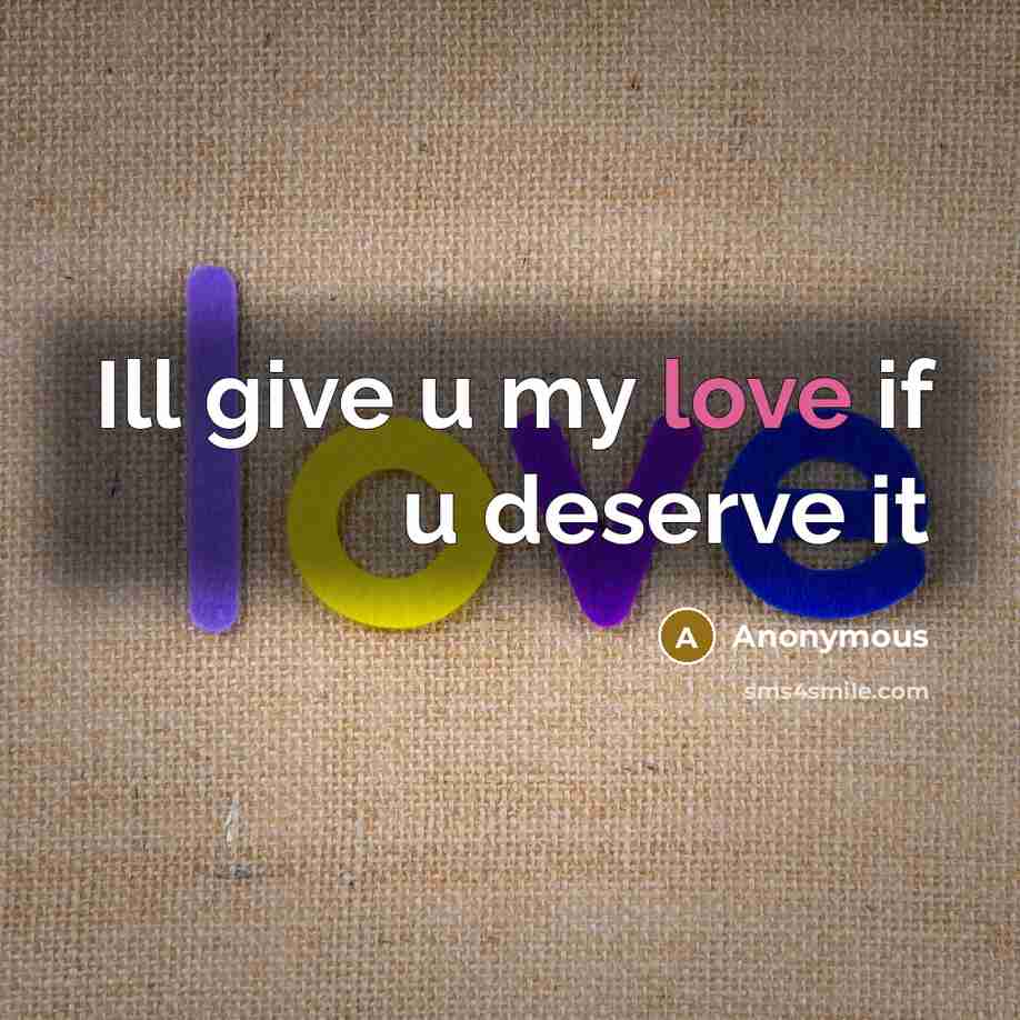 “Ill give u my love if u deserve it” quote by Anonymous