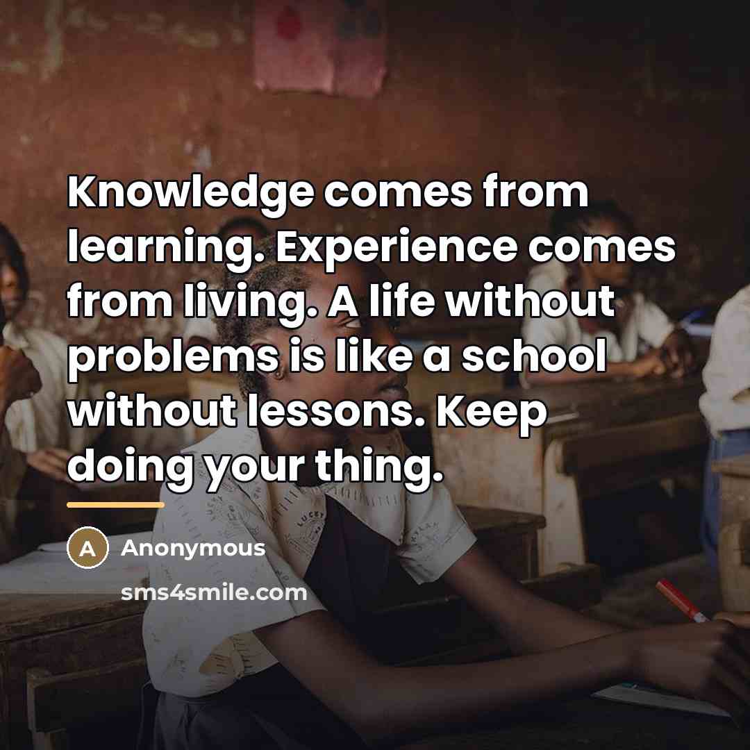 “Knowledge comes from learning. Experience comes from living. A life…” quote by Anonymous