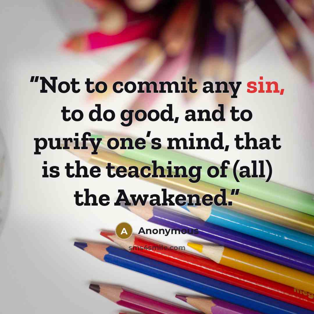 “Not to commit any sin, to do good, and to purify one’s mind, that is the teaching of (all) the Awakened.” quote by Anonymous