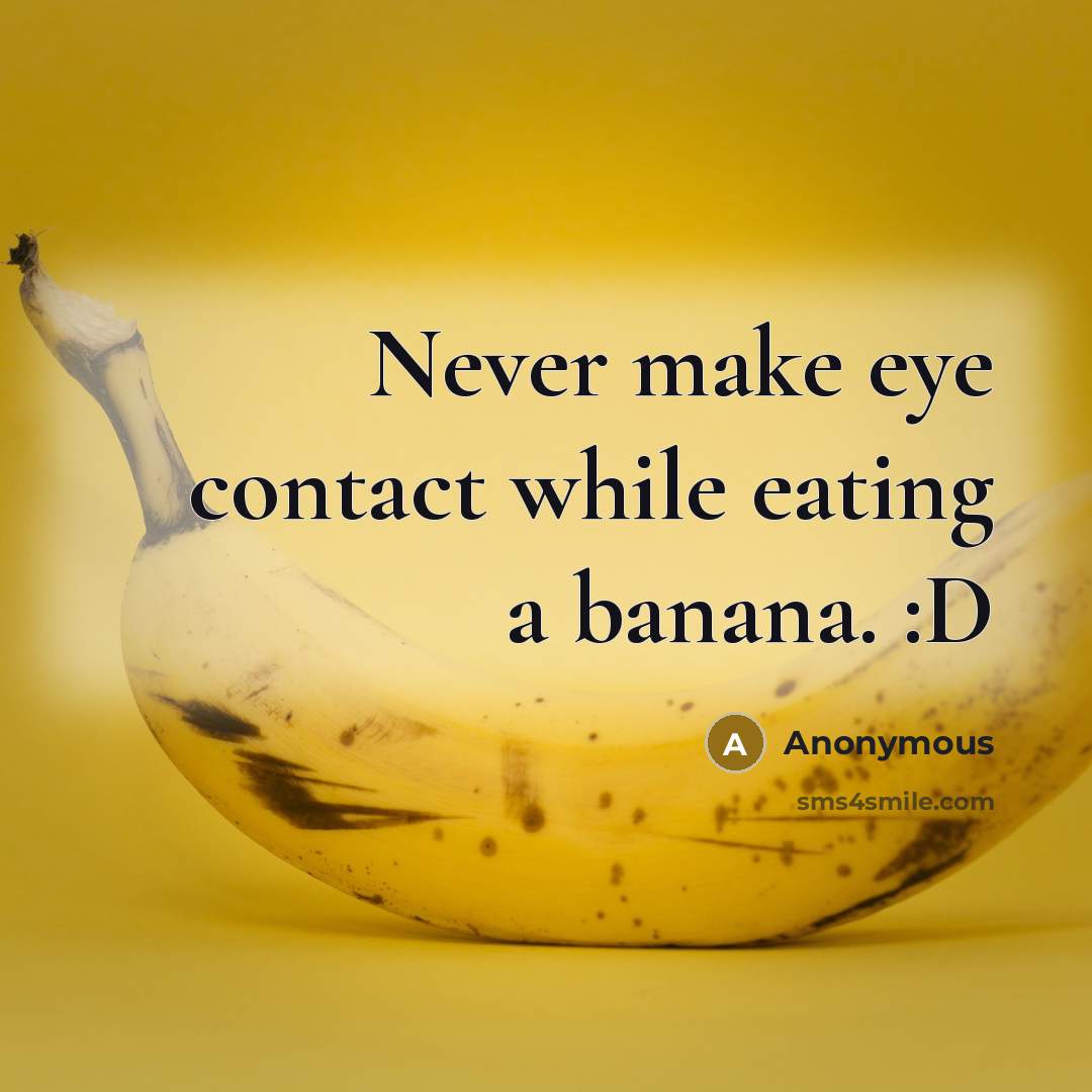 “Never make eye contact while eating a banana. :D” quote by Anonymous