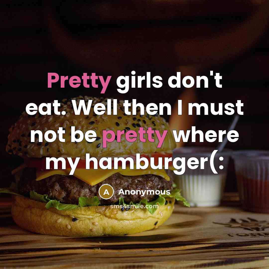 “Pretty girls don't eat. Well then I must not be pretty where my hamburger(:” quote by Anonymous