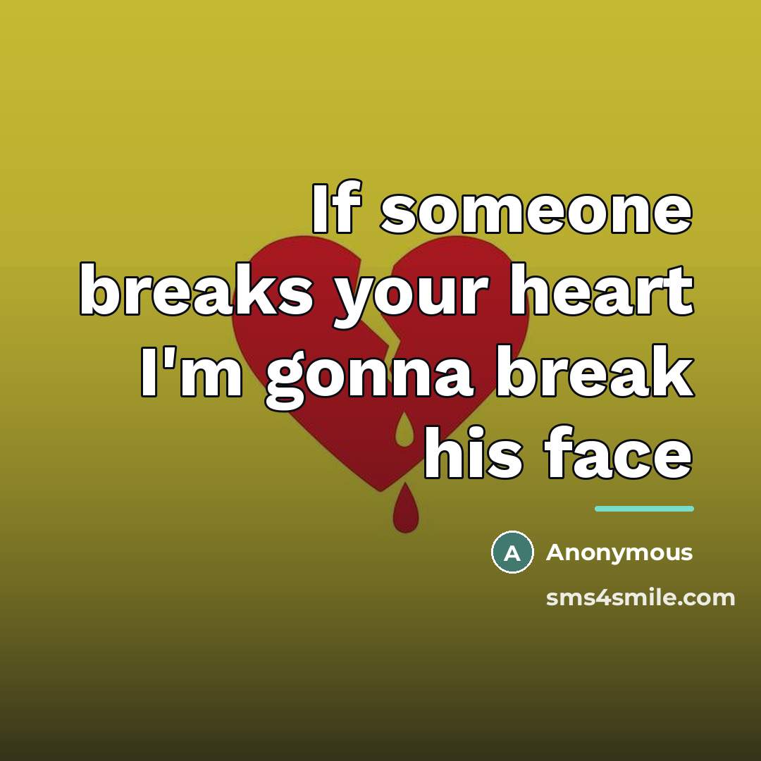 “If someone breaks your heart I'm gonna break his face…” quote by Anonymous