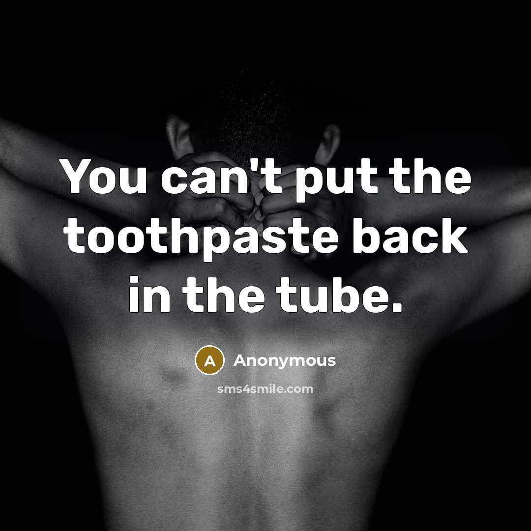 “You can't put the toothpaste back in the tube.” quote by Anonymous