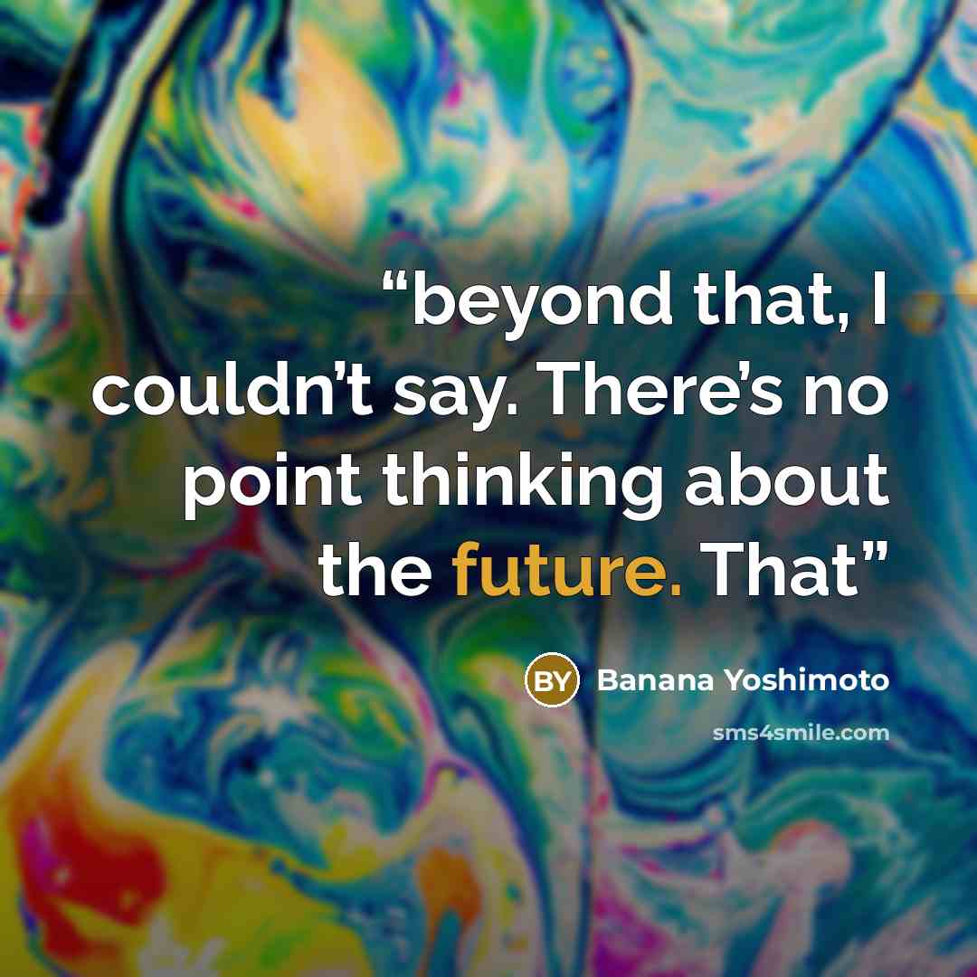 “beyond that, I couldn’t say. There’s no point thinking about the future. That” quote by Banana Yoshimoto