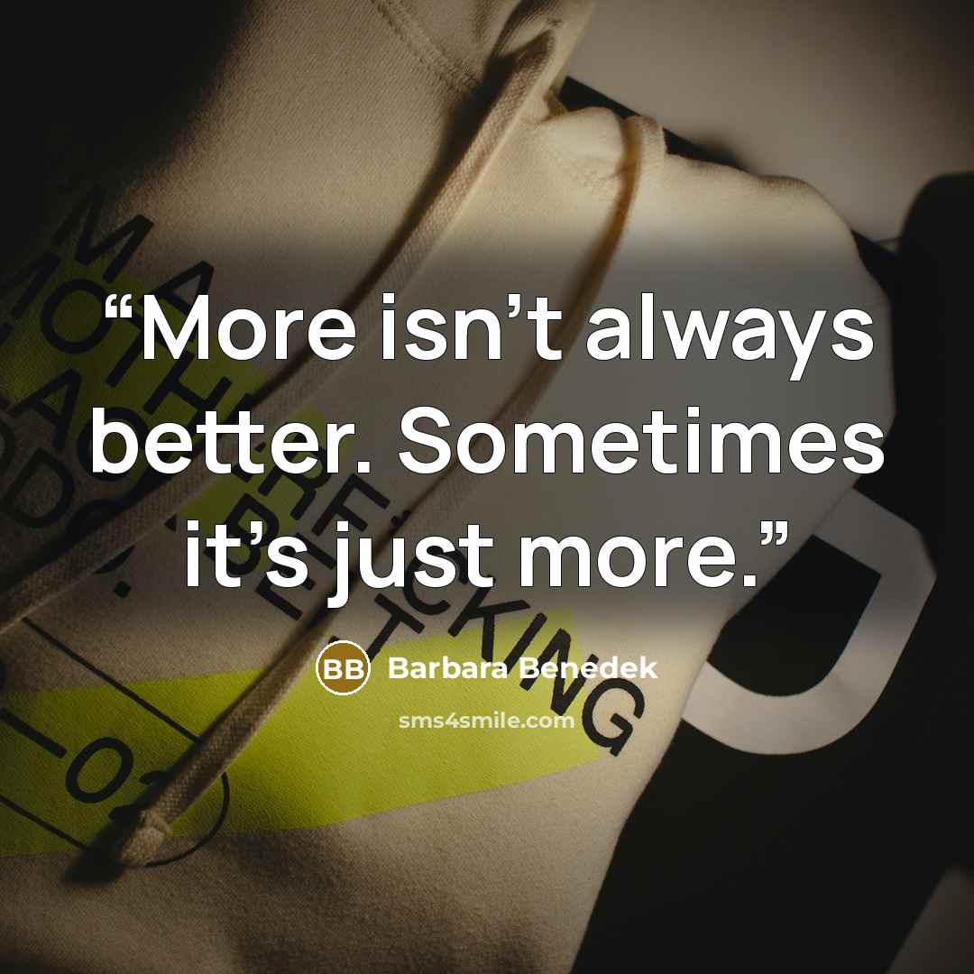 “More isn't always better. Sometimes it's just more.” quote by Barbara Benedek