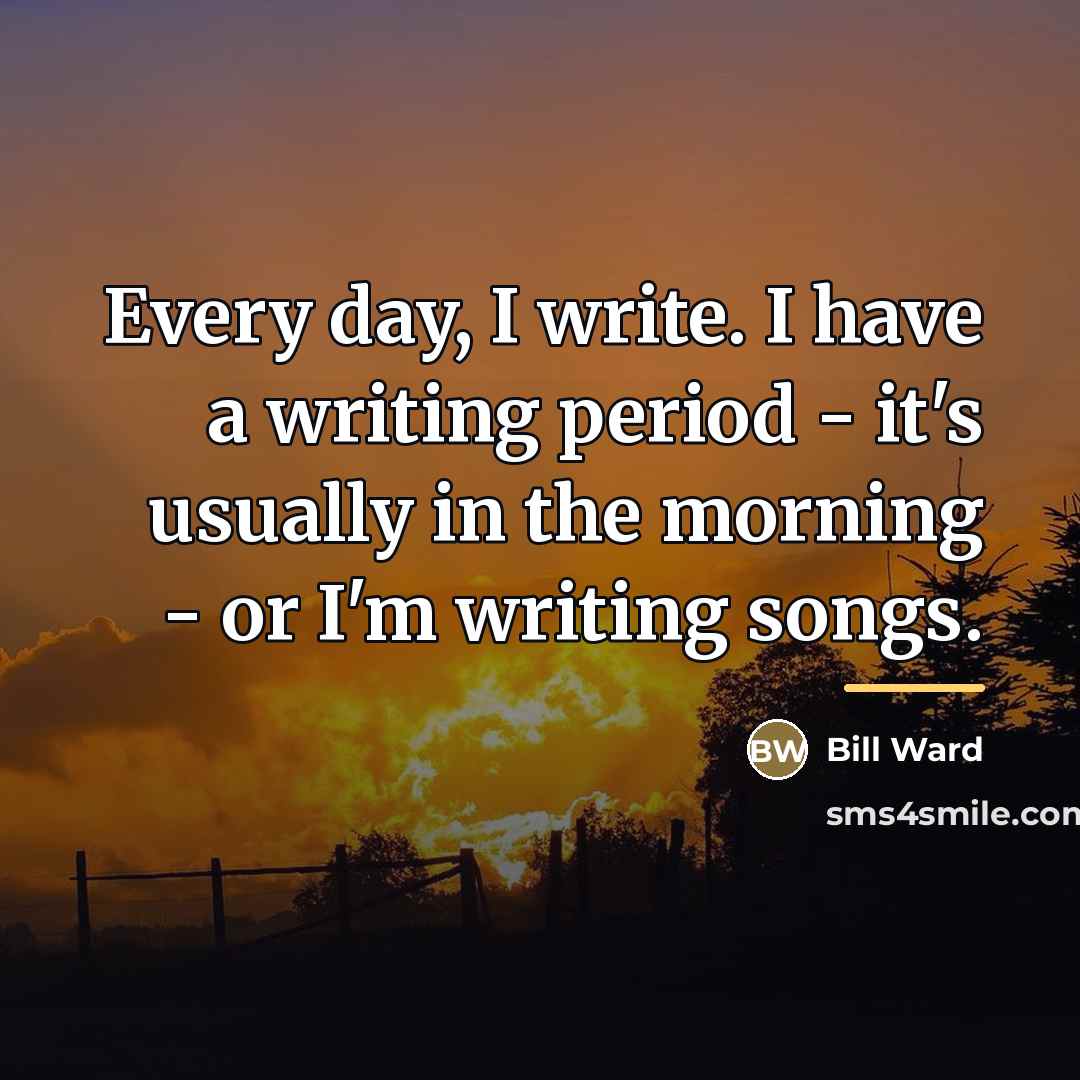 “Every day, I write. I have a writing period -…” quote by Bill Ward
