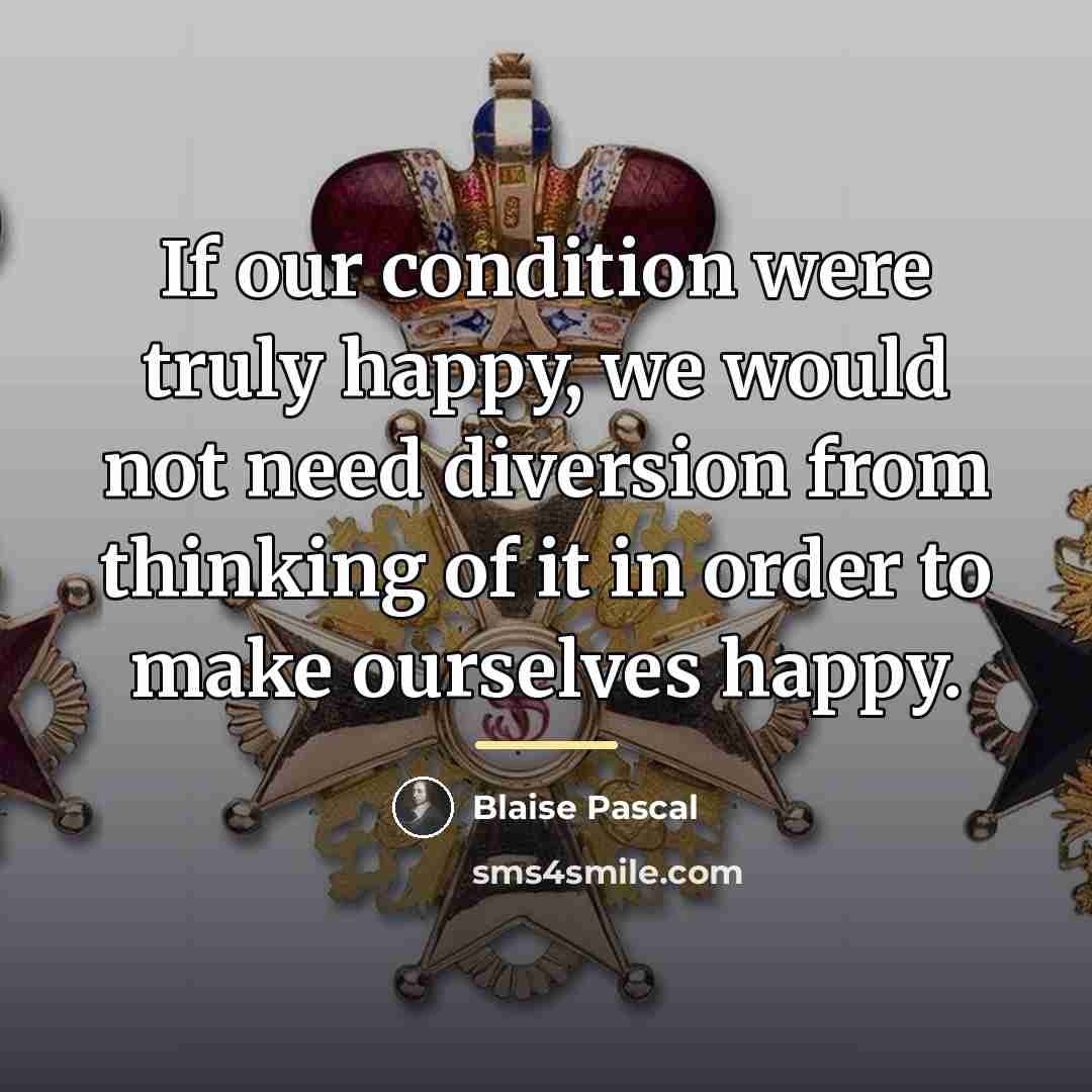 “If our condition were truly happy, we would not need…” quote by Blaise Pascal