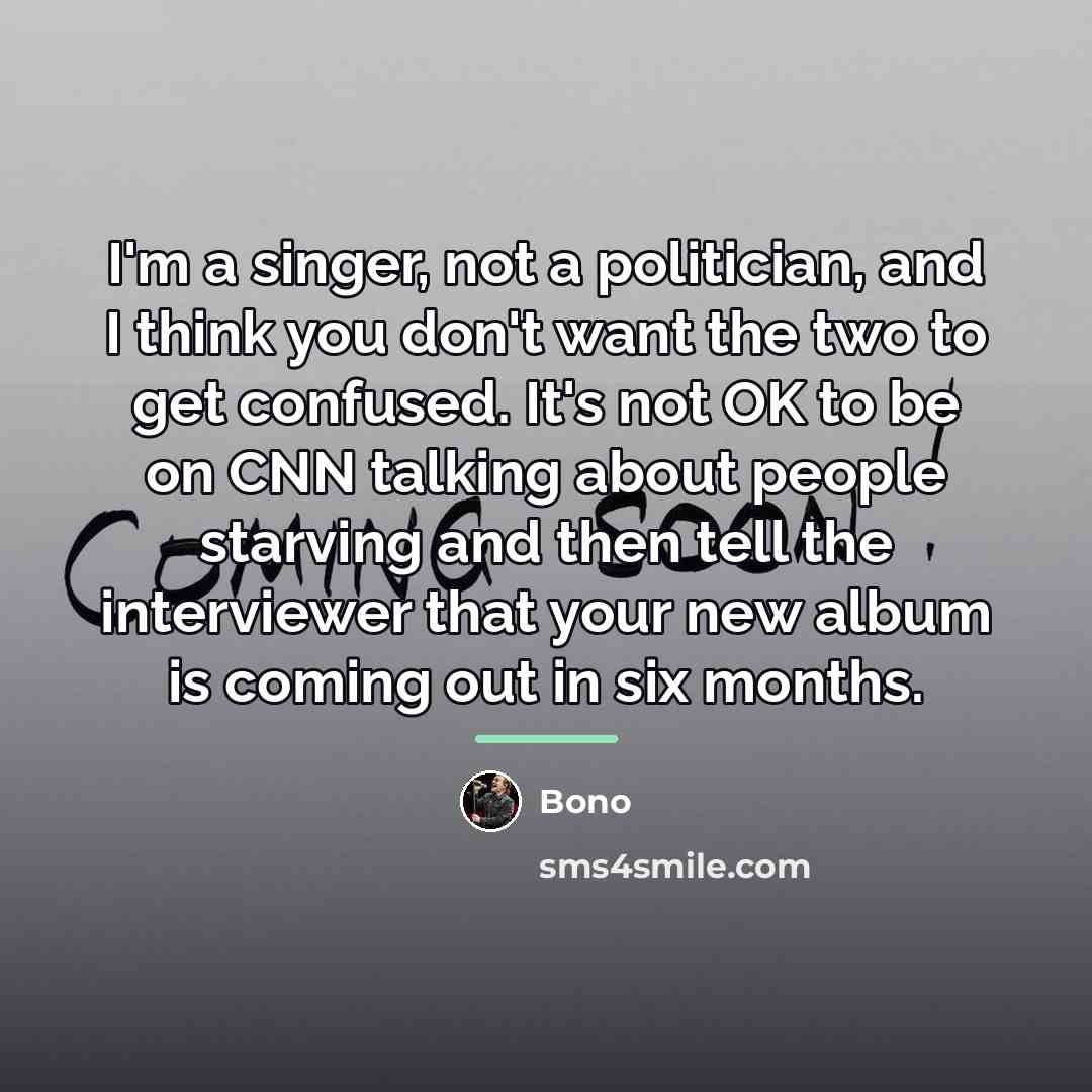 “I'm a singer, not a politician, and I think you…” quote by Bono