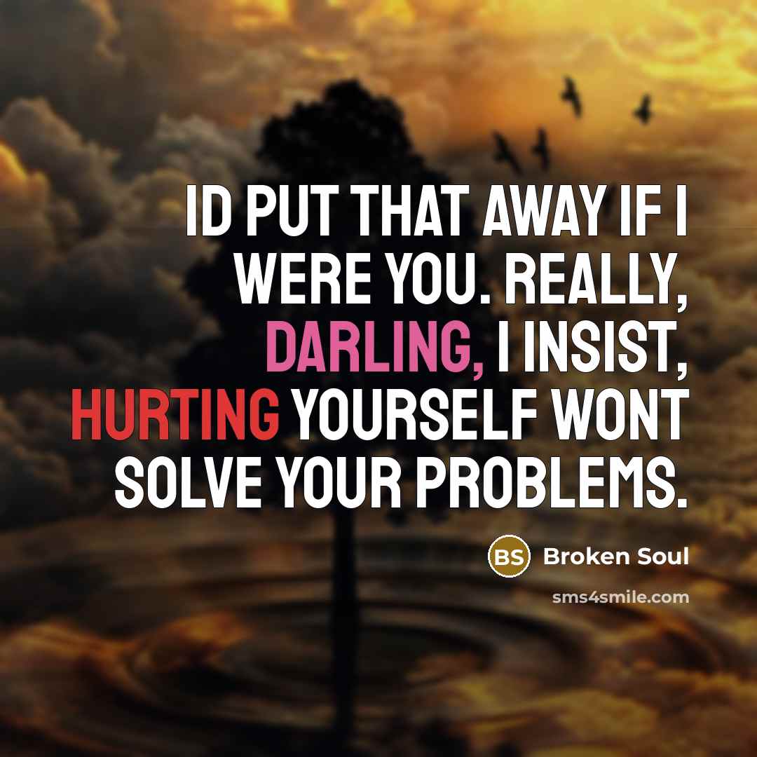 “Id put that away if I were you. Really, darling, I insist, hurting yourself wont solve your problems.” quote by Broken Soul