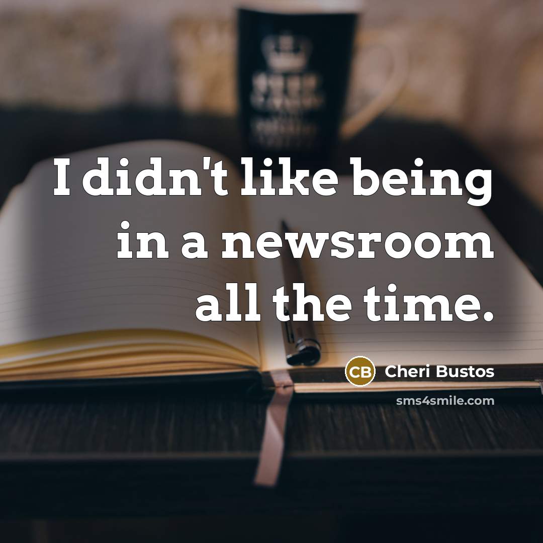 “I didn't like being in a newsroom all the time.…” quote by Cheri Bustos