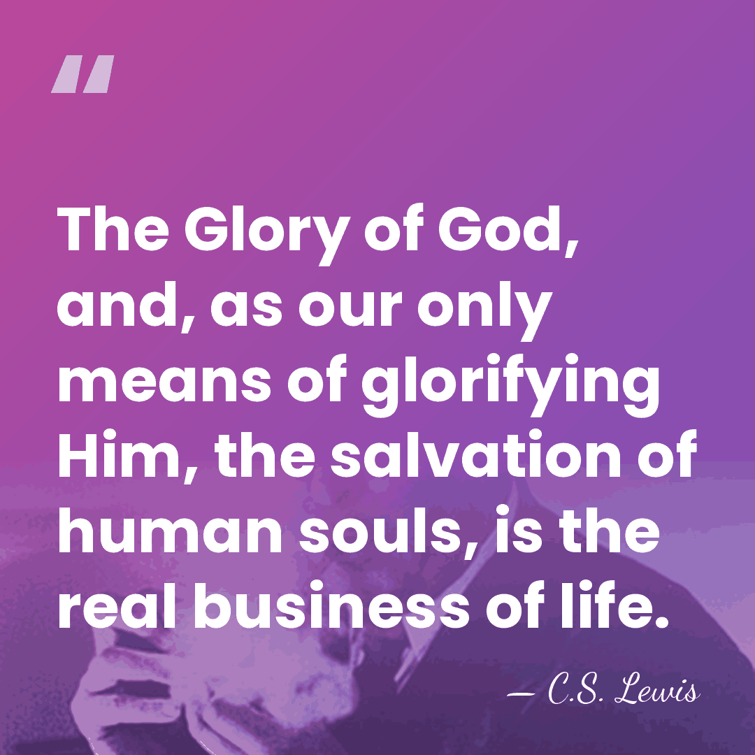 The Glory of God, and, as our only means of glorifying Him,&hellip; - C.S. Lewis