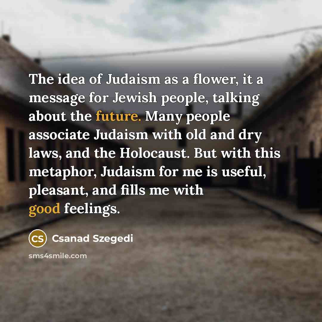 “The idea of Judaism as a flower, it a message…” quote by Csanad Szegedi