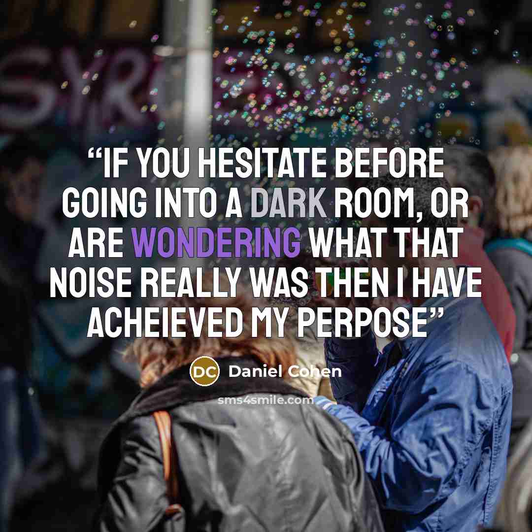 “If you hesitate before going into a dark room, or are wondering what that noise really was then I have acheieved my perpose” quote by Daniel Cohen