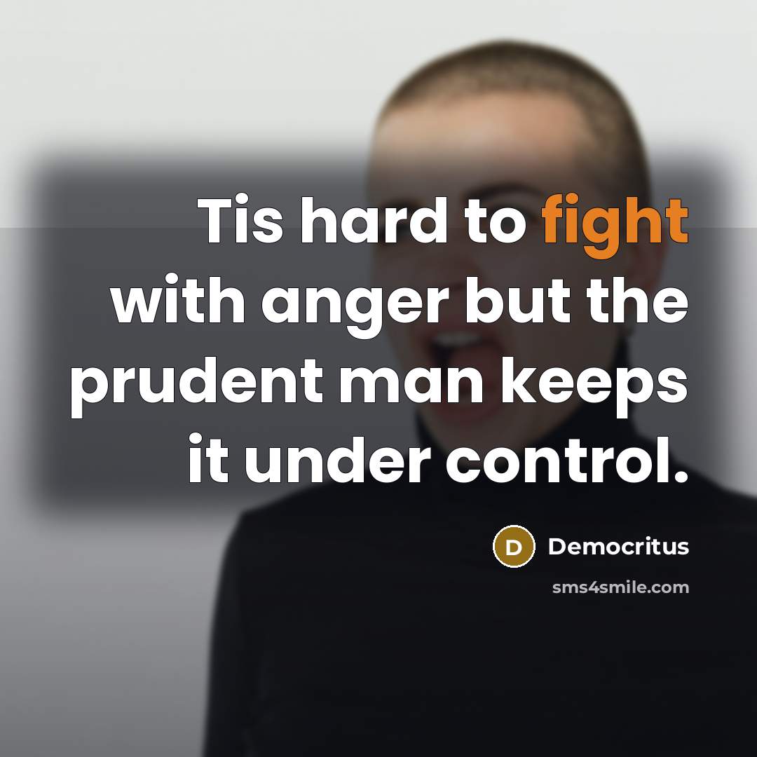 “Tis hard to fight with anger but the prudent man…” quote by Democritus