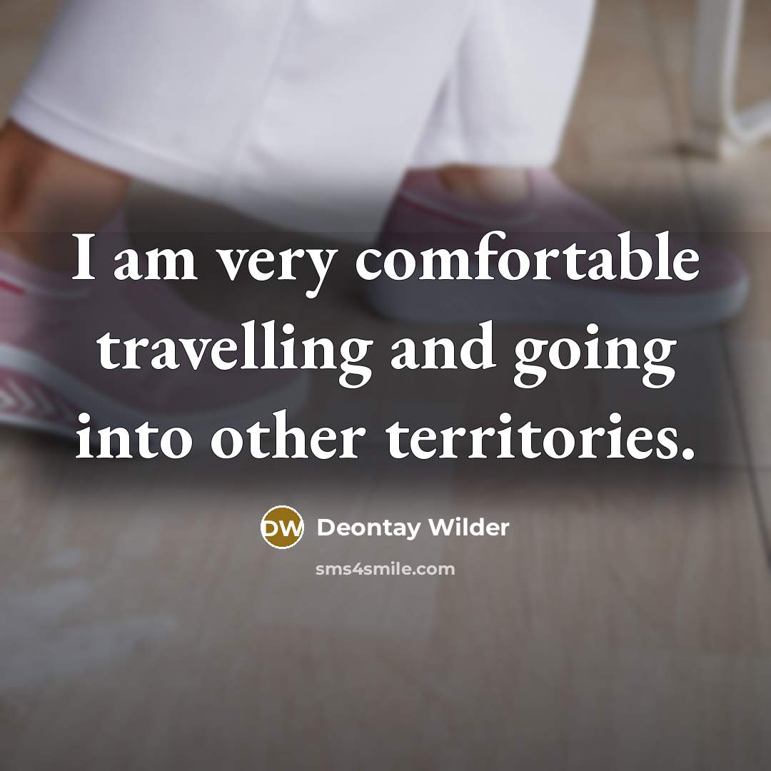 “I am very comfortable travelling and going into other territories.…” quote by Deontay Wilder