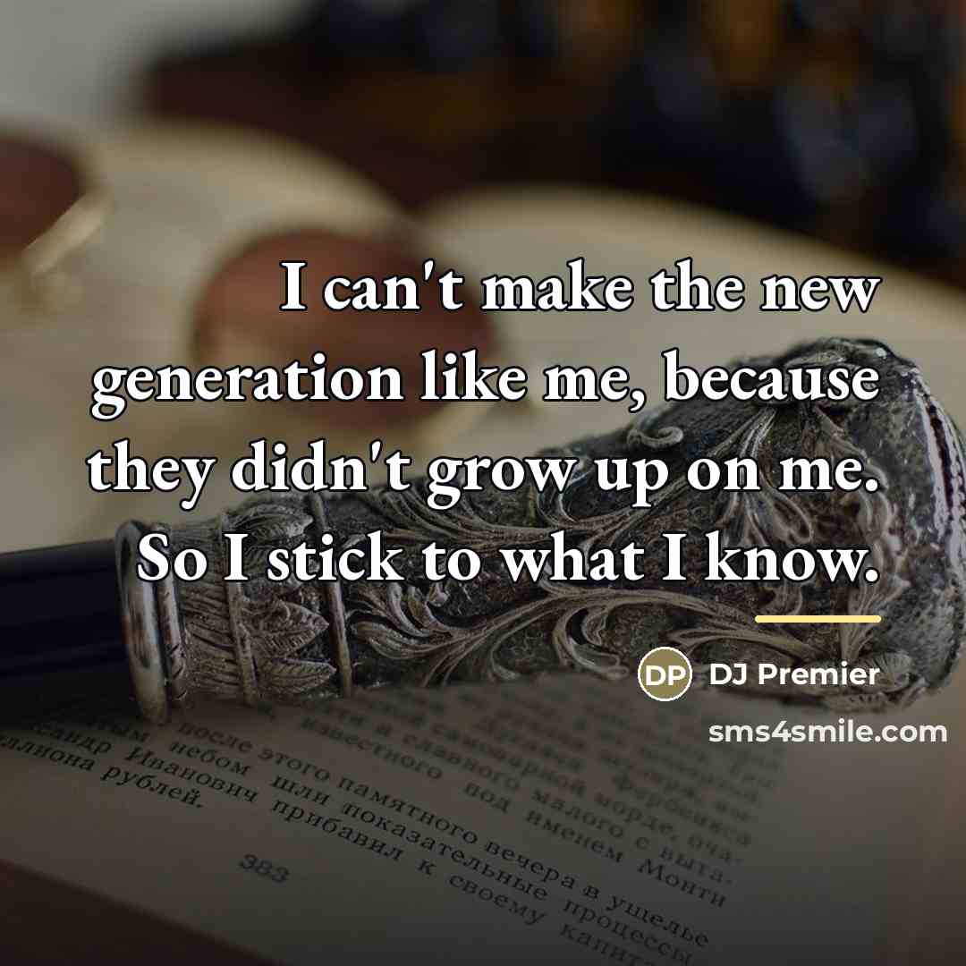 “I can't make the new generation like me, because they…” quote by DJ Premier