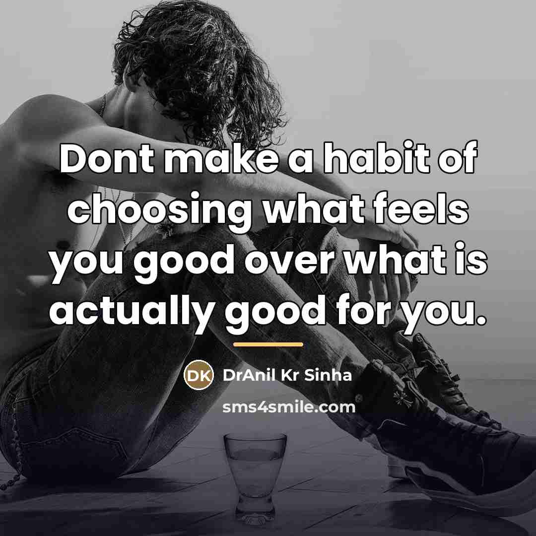 “Dont make a habit of choosing what feels you good…” quote by DrAnil Kr Sinha