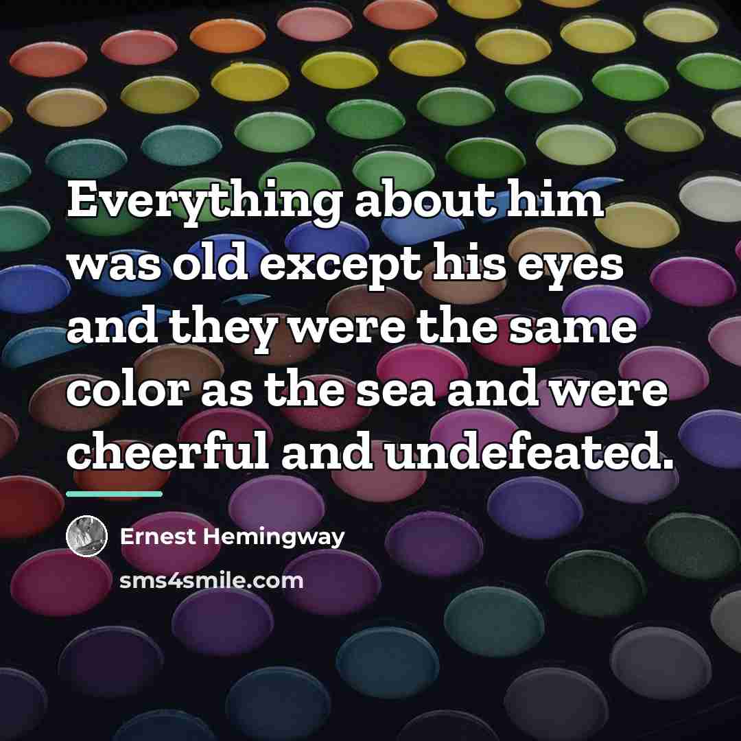 “Everything about him was old except his eyes and they…” quote by Ernest Hemingway