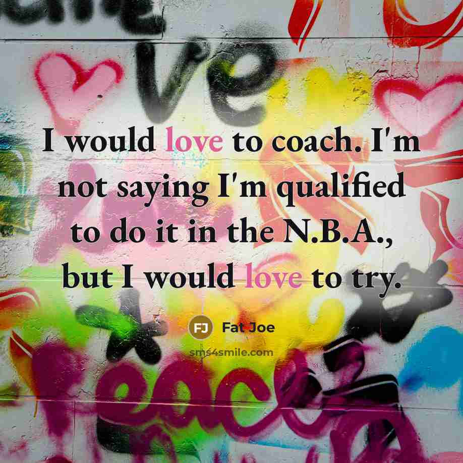 “I would love to coach. I'm not saying I'm qualified…” quote by Fat Joe
