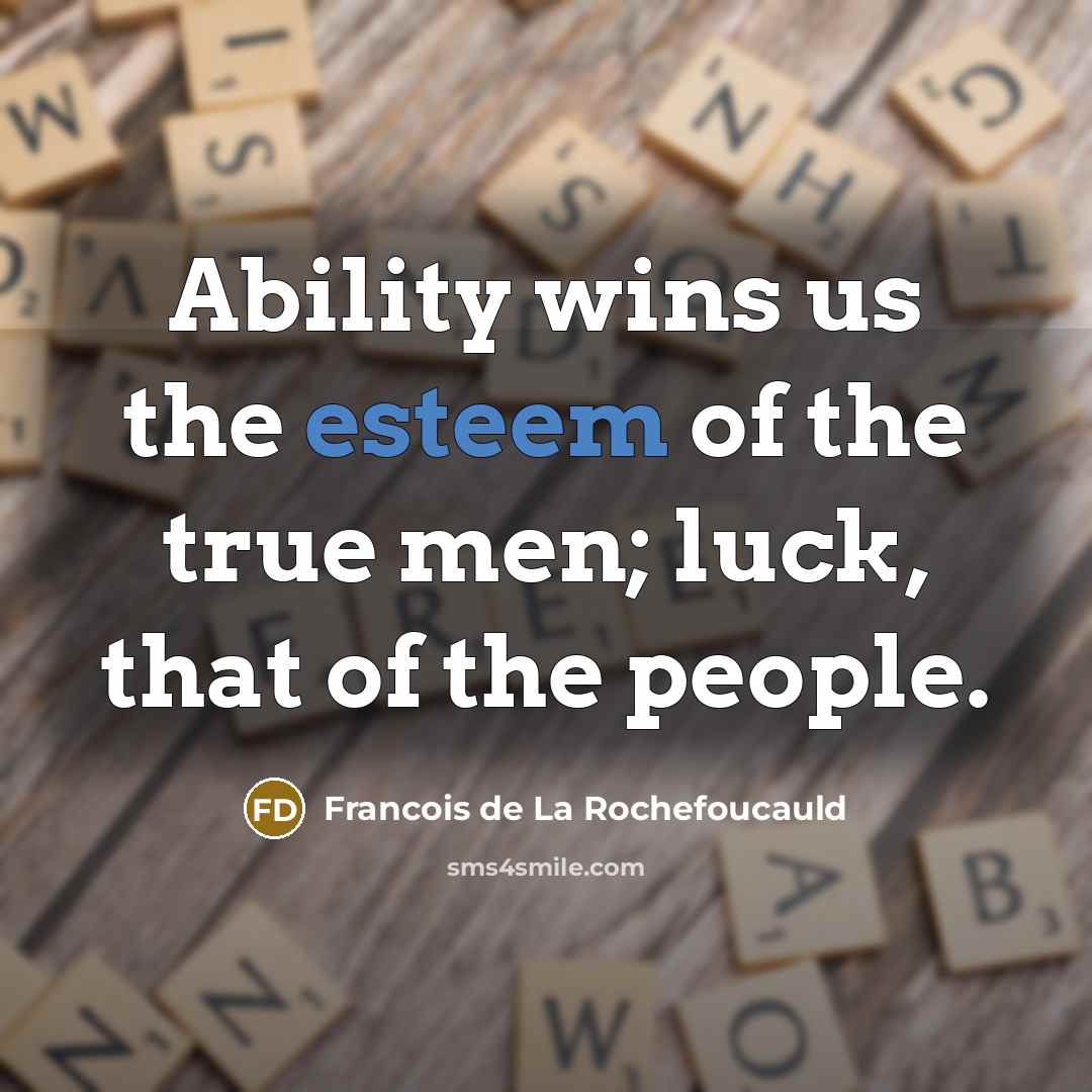“Ability wins us the esteem of the true men; luck,…” quote by Francois de La Rochefoucauld