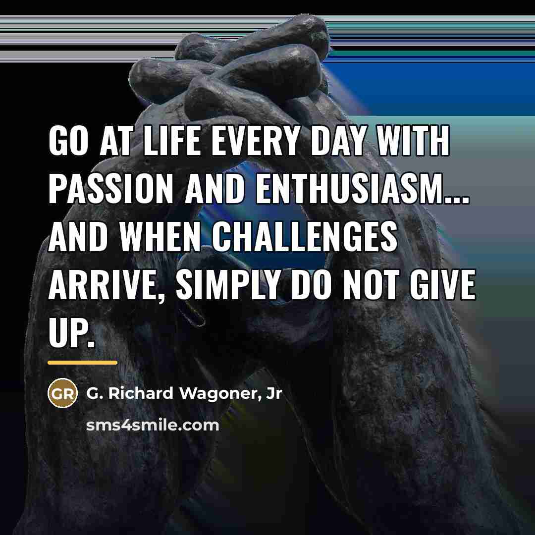 “Go at life every day with passion and enthusiasm... and…” quote by Anonymous