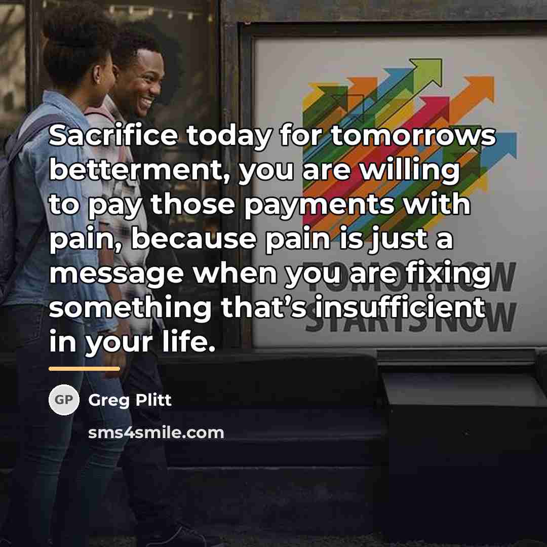 “Sacrifice today for tomorrows betterment, you are willing to pay…” quote by Greg Plitt