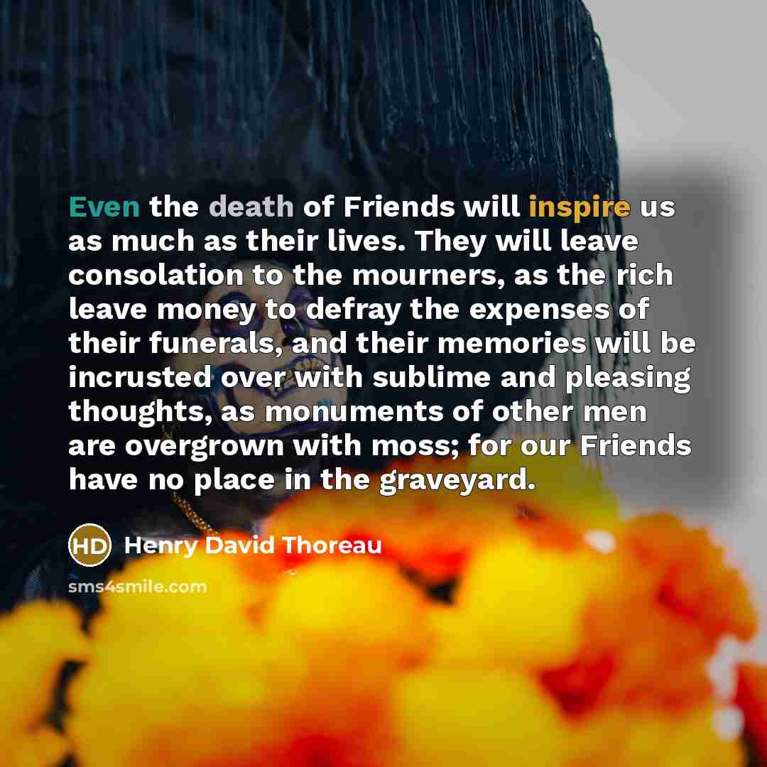 “Even the death of Friends will inspire us as much…” quote by Henry David Thoreau