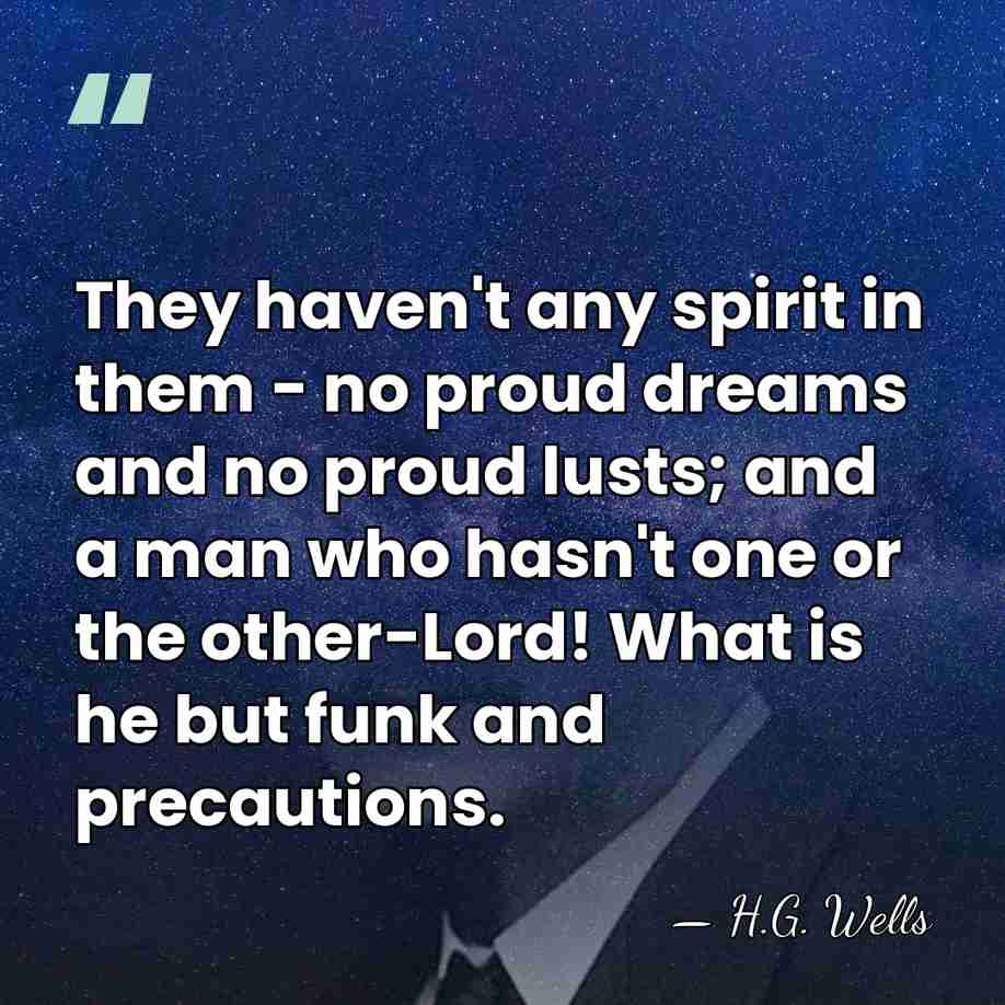 They haven't any spirit in them - no proud dreams and no&hellip; - H.G. Wells