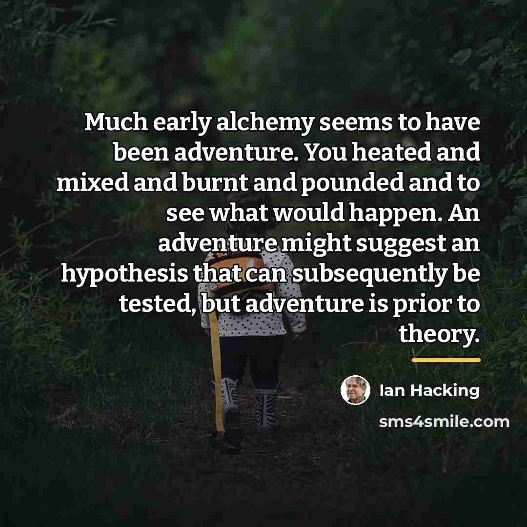 “Much early alchemy seems to have been adventure. You heated…” quote by Ian Hacking