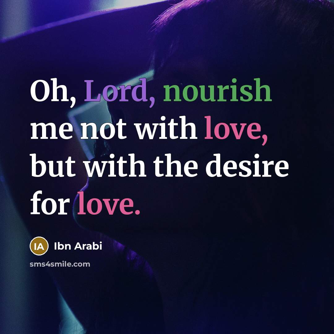“Oh, Lord, nourish me not with love, but with the…” quote by Ibn Arabi